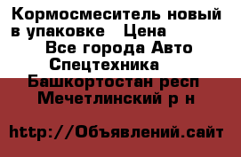 Кормосмеситель новый в упаковке › Цена ­ 580 000 - Все города Авто » Спецтехника   . Башкортостан респ.,Мечетлинский р-н